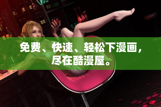 免费、快速、轻松下漫画，尽在酷漫屋。