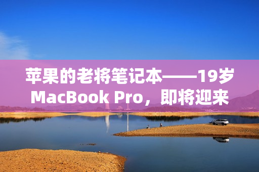 苹果的老将笔记本——19岁MacBook Pro，即将迎来16岁生日