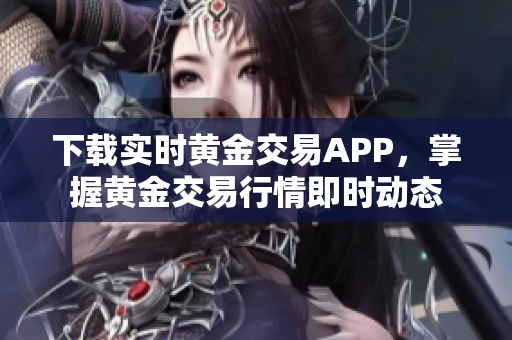 下载实时黄金交易APP，掌握黄金交易行情即时动态
