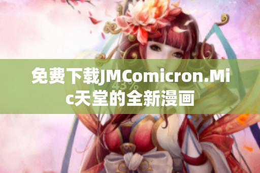 免费下载JMComicron.Mic天堂的全新漫画