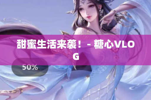甜蜜生活来袭！- 糖心VLOG