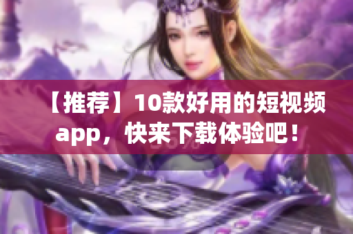 【推荐】10款好用的短视频app，快来下载体验吧！