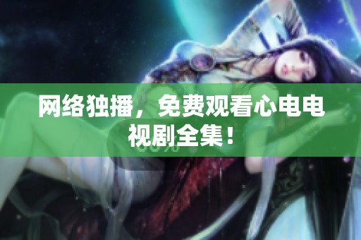 网络独播，免费观看心电电视剧全集！