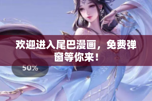 欢迎进入尾巴漫画，免费弹窗等你来！