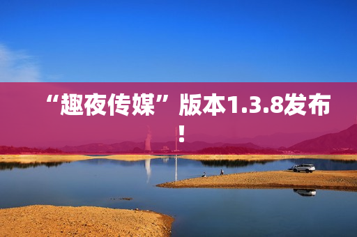 “趣夜传媒”版本1.3.8发布！