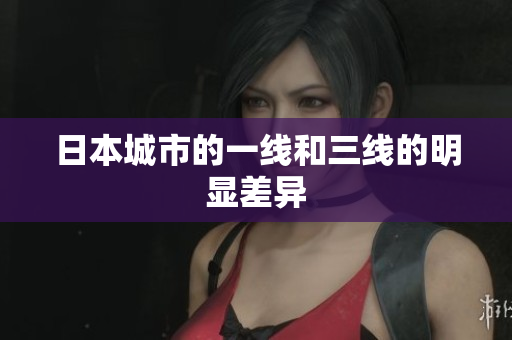 日本城市的一线和三线的明显差异