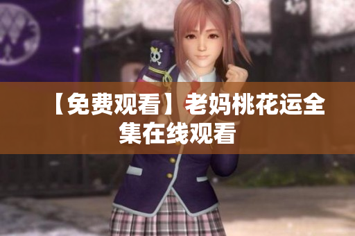 【免费观看】老妈桃花运全集在线观看