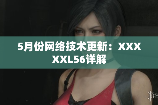 5月份网络技术更新：XXXXXL56详解