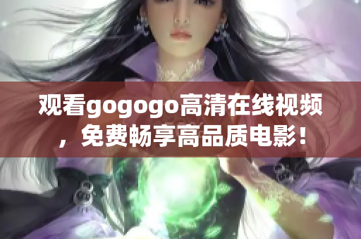 观看gogogo高清在线视频，免费畅享高品质电影！
