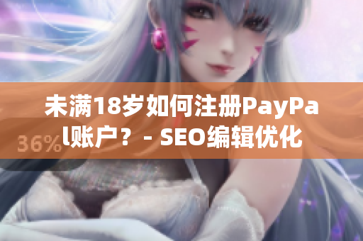未满18岁如何注册PayPal账户？- SEO编辑优化