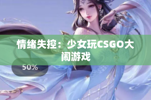 情绪失控：少女玩CSGO大闹游戏