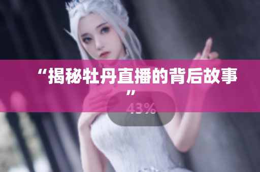 “揭秘牡丹直播的背后故事”