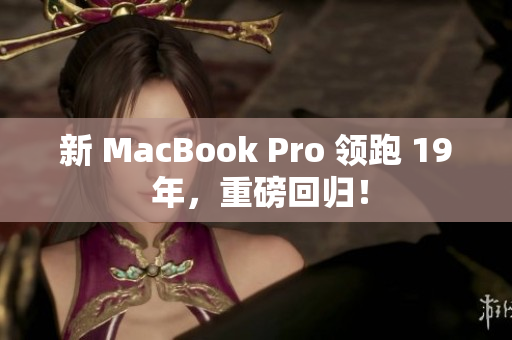 新 MacBook Pro 领跑 19 年，重磅回归！
