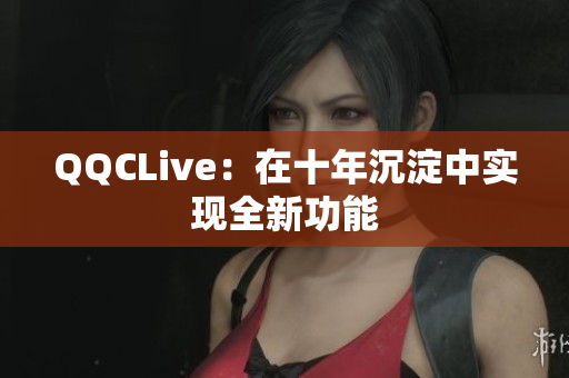 QQCLive：在十年沉淀中实现全新功能