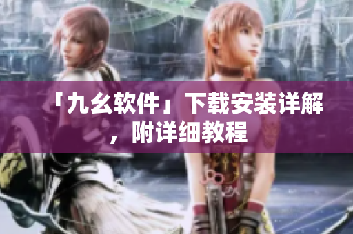 「九幺软件」下载安装详解，附详细教程