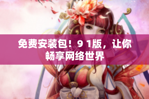 免费安装包！9 1版，让你畅享网络世界