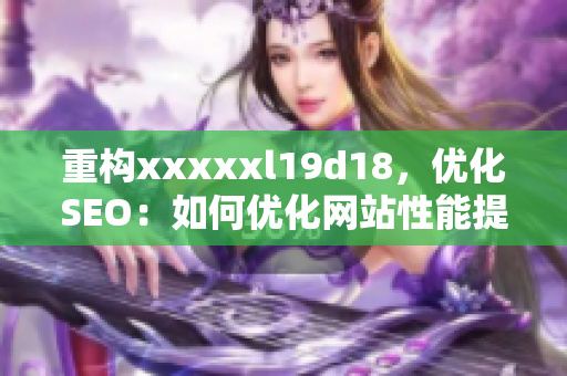 重构xxxxxl19d18，优化SEO：如何优化网站性能提升用户体验？