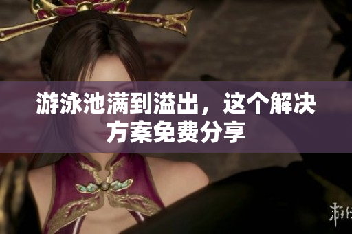 游泳池满到溢出，这个解决方案免费分享