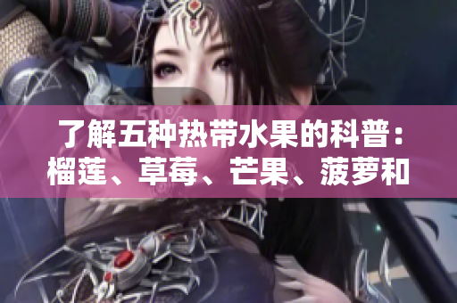 了解五种热带水果的科普：榴莲、草莓、芒果、菠萝和香蕉。
