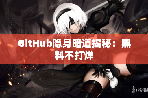 GitHub隐身暗道揭秘：黑料不打烊