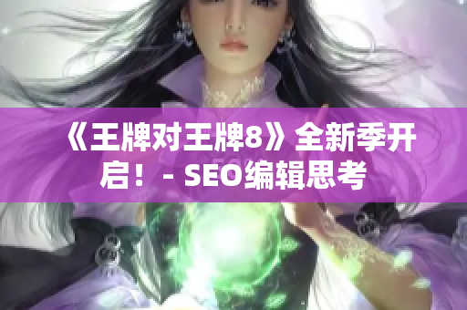 《王牌对王牌8》全新季开启！- SEO编辑思考