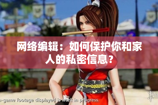 网络编辑：如何保护你和家人的私密信息？