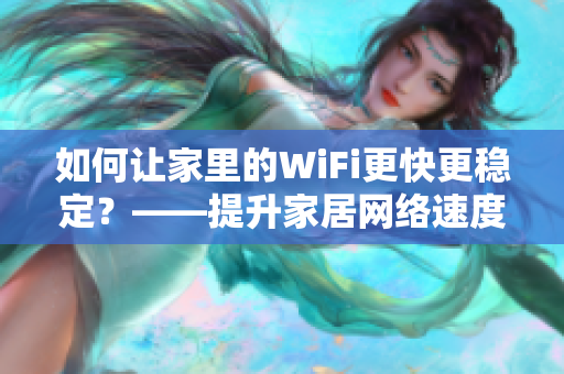 如何让家里的WiFi更快更稳定？——提升家居网络速度的技巧