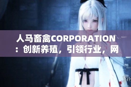 人马畜禽CORPORATION：创新养殖，引领行业，网站大升级！