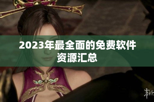 2023年最全面的免费软件资源汇总