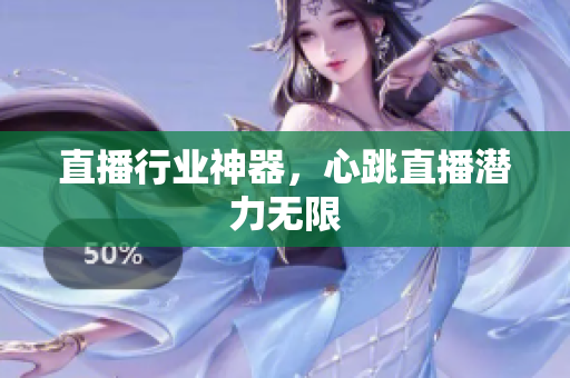 直播行业神器，心跳直播潜力无限