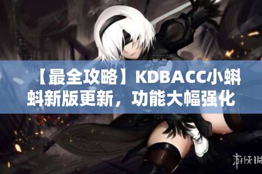 【最全攻略】KDBACC小蝌蚪新版更新，功能大幅强化