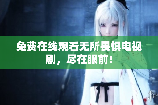 免费在线观看无所畏惧电视剧，尽在眼前！