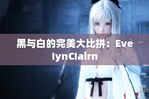 黑与白的完美大比拼：EveIynCIairn