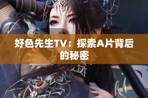 好色先生TV：探索A片背后的秘密