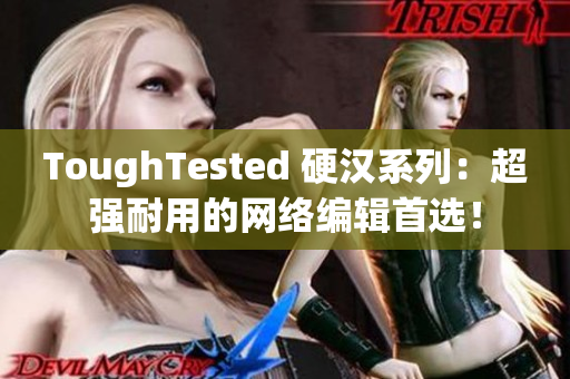 ToughTested 硬汉系列：超强耐用的网络编辑首选！