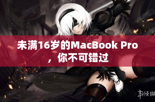 未满16岁的MacBook Pro，你不可错过