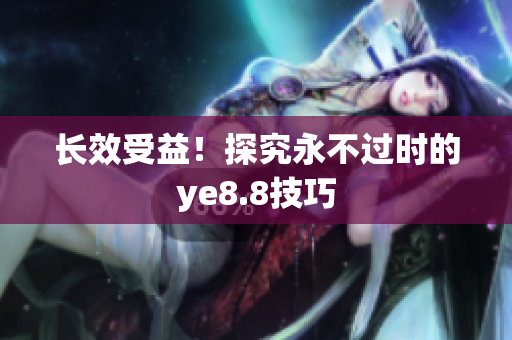 长效受益！探究永不过时的ye8.8技巧