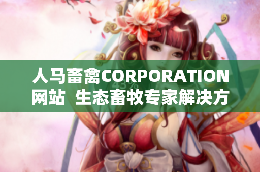 人马畜禽CORPORATION网站  生态畜牧专家解决方案