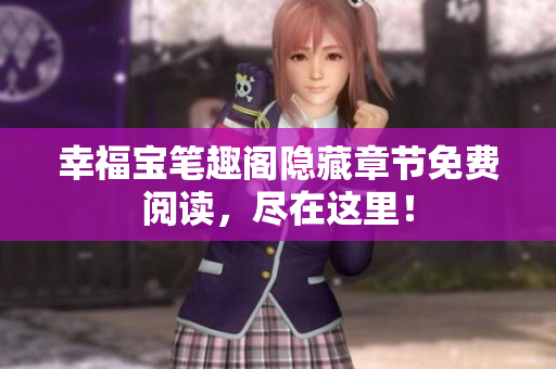 幸福宝笔趣阁隐藏章节免费阅读，尽在这里！