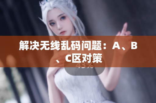 解决无线乱码问题：A、B、C区对策