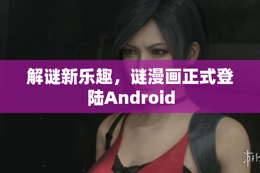 解谜新乐趣，谜漫画正式登陆Android