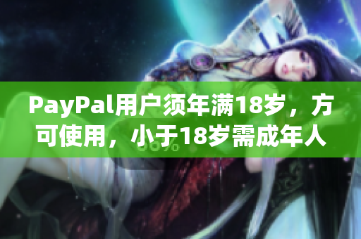 PayPal用户须年满18岁，方可使用，小于18岁需成年人帮助注册