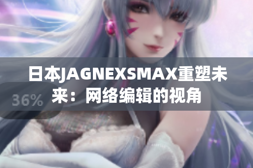 日本JAGNEXSMAX重塑未来：网络编辑的视角