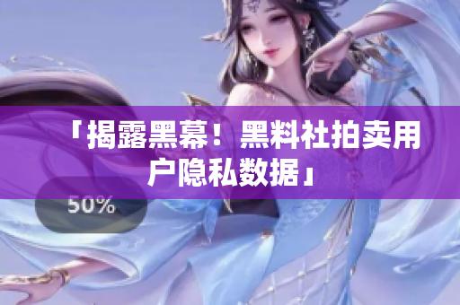 「揭露黑幕！黑料社拍卖用户隐私数据」