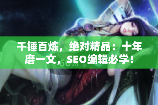 千锤百炼，绝对精品：十年磨一文，SEO编辑必学！