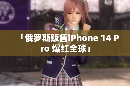 「俄罗斯贩售iPhone 14 Pro 爆红全球」