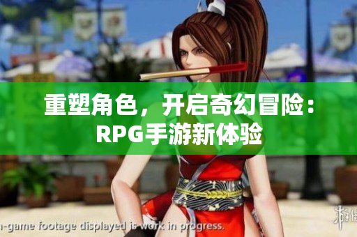 重塑角色，开启奇幻冒险：RPG手游新体验