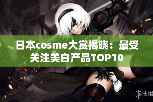 日本cosme大赏揭晓：最受关注美白产品TOP10