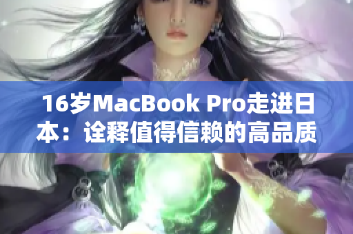 16岁MacBook Pro走进日本：诠释值得信赖的高品质