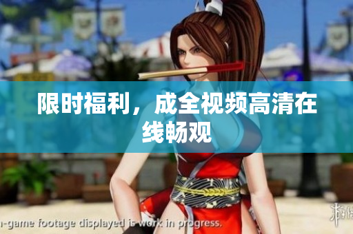 限时福利，成全视频高清在线畅观